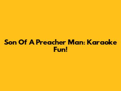 Son Of A Preacher Man: Karaoke Fun!