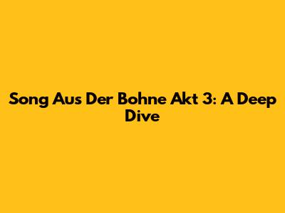 Song Aus Der Bohne Akt 3: A Deep Dive