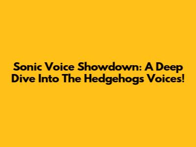 Sonic Voice Showdown: A Deep Dive Into The Hedgehog's Voices!