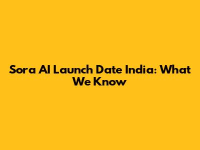 Sora AI Launch Date India: What We Know