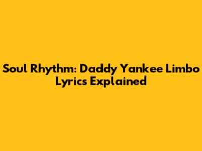 Soul Rhythm: Daddy Yankee Limbo Lyrics Explained