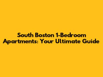 South Boston 1-Bedroom Apartments: Your Ultimate Guide