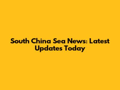 South China Sea News: Latest Updates Today