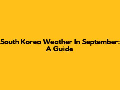South Korea Weather In September: A Guide