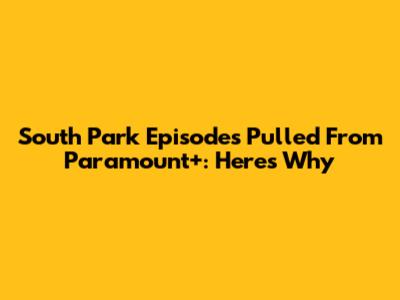 South Park Episodes Pulled From Paramount+: Here's Why