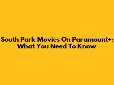 South Park Movies On Paramount+: What You Need To Know