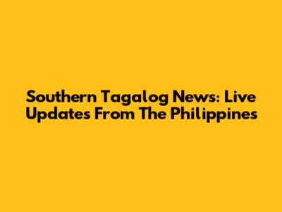 Southern Tagalog News: Live Updates From The Philippines