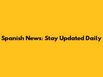 Spanish News: Stay Updated Daily