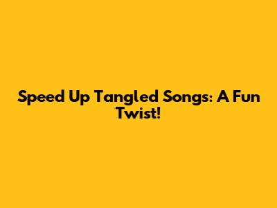 Speed Up Tangled Songs: A Fun Twist!
