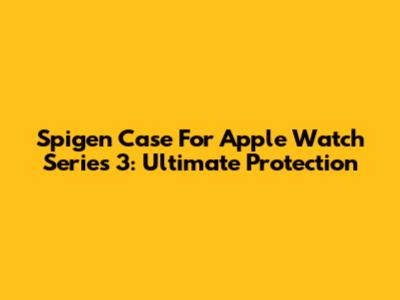 Spigen Case For Apple Watch Series 3: Ultimate Protection