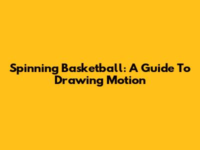 Spinning Basketball: A Guide To Drawing Motion