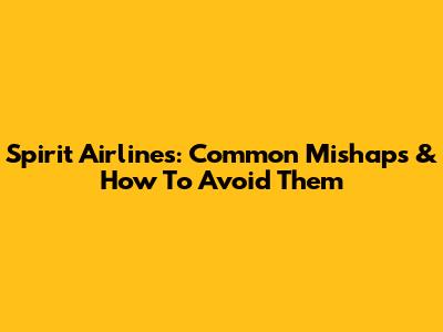 Spirit Airlines: Common Mishaps & How To Avoid Them