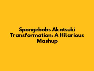 Spongebob's Akatsuki Transformation: A Hilarious Mashup