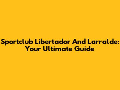 Sportclub Libertador And Larralde: Your Ultimate Guide