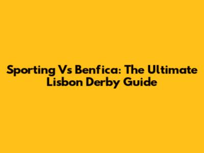 Sporting Vs Benfica: The Ultimate Lisbon Derby Guide