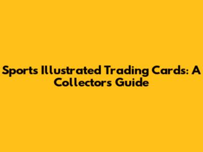 Sports Illustrated Trading Cards: A Collector's Guide