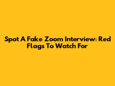Spot A Fake Zoom Interview: Red Flags To Watch For