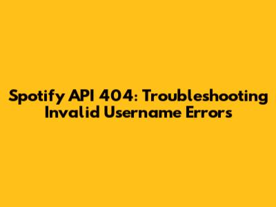 Spotify API 404: Troubleshooting Invalid Username Errors