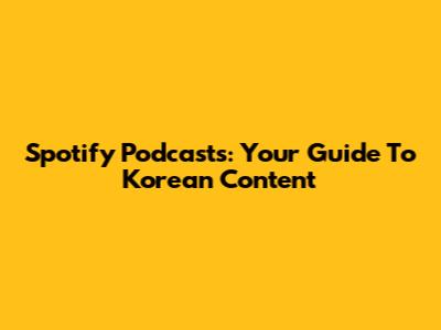 Spotify Podcasts: Your Guide To Korean Content