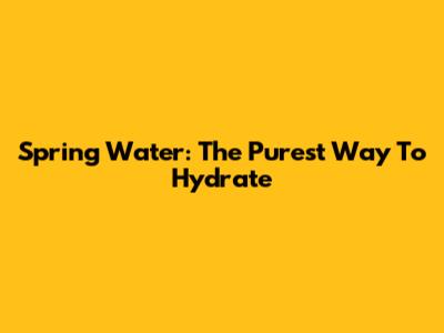 Spring Water: The Purest Way To Hydrate