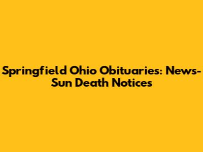 Springfield Ohio Obituaries: News-Sun Death Notices