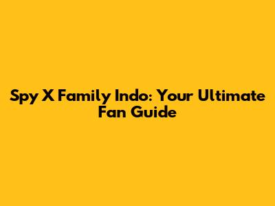 Spy X Family Indo: Your Ultimate Fan Guide