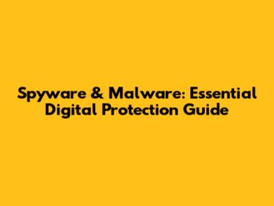 Spyware & Malware: Essential Digital Protection Guide