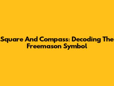 Square And Compass: Decoding The Freemason Symbol