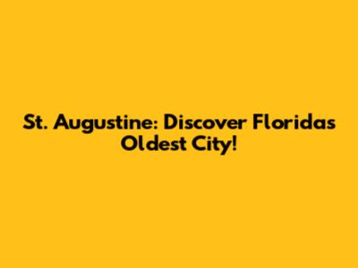 St. Augustine: Discover Florida's Oldest City!