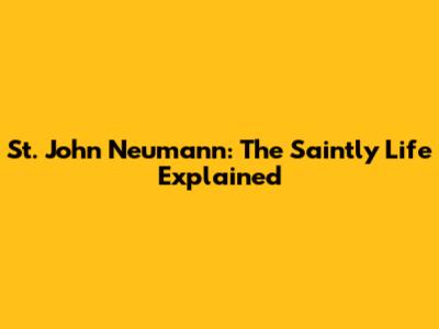 St. John Neumann: The Saintly Life Explained