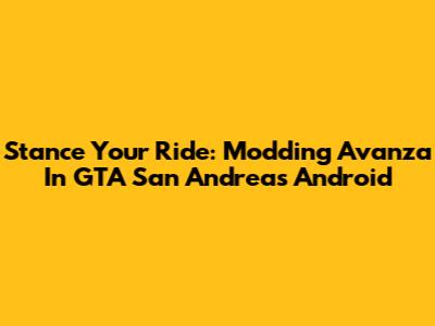 Stance Your Ride: Modding Avanza In GTA San Andreas Android