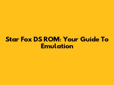 Star Fox DS ROM: Your Guide To Emulation