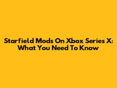 Starfield Mods On Xbox Series X: What You Need To Know