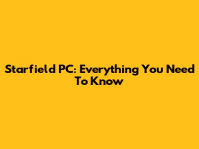 Starfield PC: Everything You Need To Know