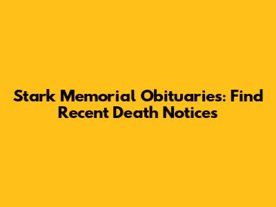 Stark Memorial Obituaries: Find Recent Death Notices