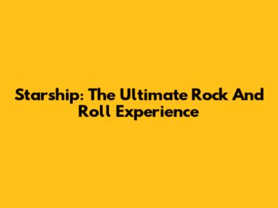 Starship: The Ultimate Rock And Roll Experience