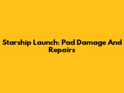 Starship Launch: Pad Damage And Repairs