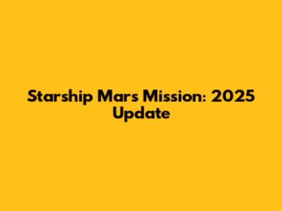 Starship Mars Mission: 2025 Update
