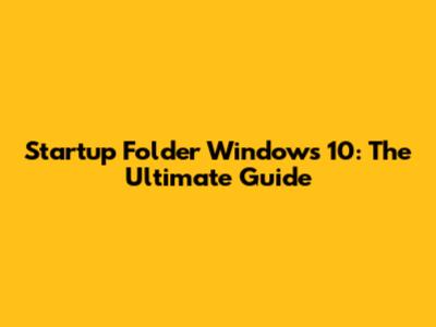 Startup Folder Windows 10: The Ultimate Guide