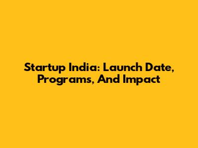 Startup India: Launch Date, Programs, And Impact