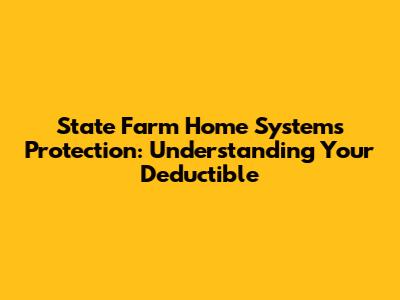 State Farm Home Systems Protection: Understanding Your Deductible