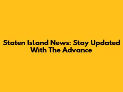 Staten Island News: Stay Updated With The Advance