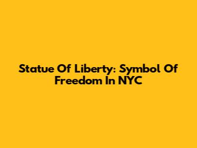 Statue Of Liberty: Symbol Of Freedom In NYC