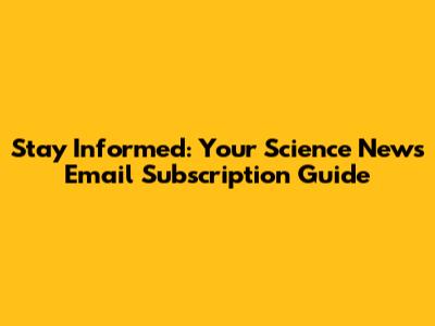 Stay Informed: Your Science News Email Subscription Guide