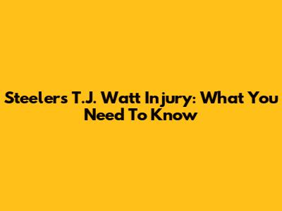 Steelers' T.J. Watt Injury: What You Need To Know