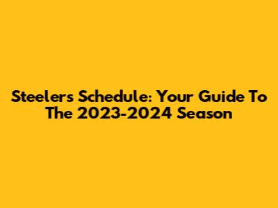 Steelers Schedule: Your Guide To The 2023-2024 Season