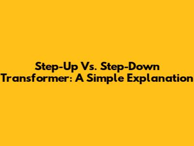 Step-Up Vs. Step-Down Transformer: A Simple Explanation