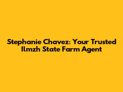 Stephanie Chavez: Your Trusted Ilmzh State Farm Agent