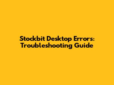 Stockbit Desktop Errors: Troubleshooting Guide