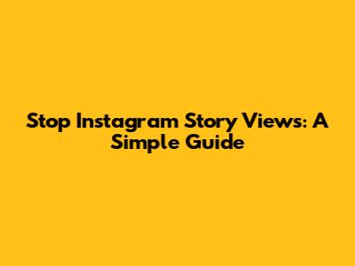 Stop Instagram Story Views: A Simple Guide